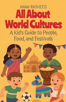 All About World Cultures: A Kid's Guide to People, Food, and Festivals - Anam Rasheed - cover
