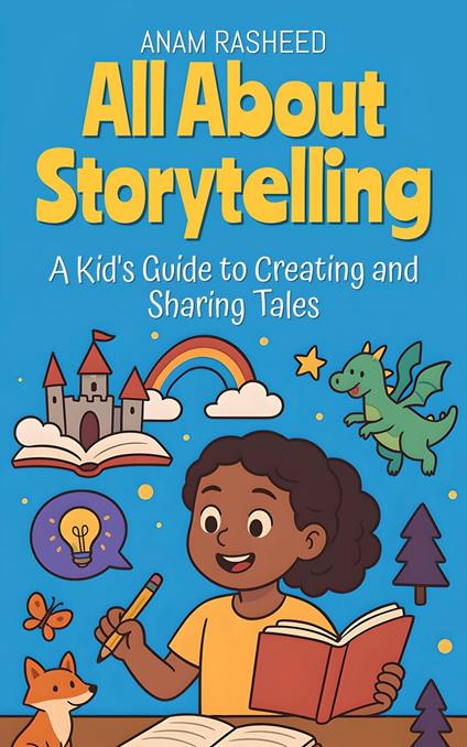 All About Storytelling: A Kid's Guide to Creating and Sharing Tales - Anam Rasheed - ebook