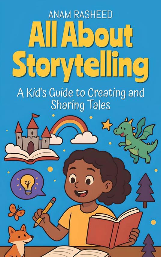 All About Storytelling: A Kid's Guide to Creating and Sharing Tales - Anam Rasheed - ebook