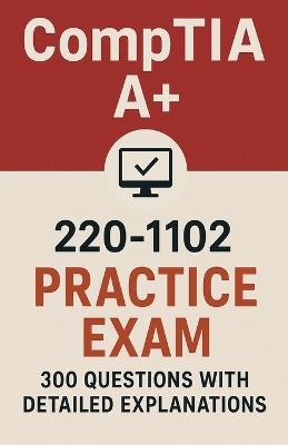 CompTIA A+ 220-1102 Practice Exam: 300 Questions with Answers and Detailed Explanations - Taylor Chen - cover