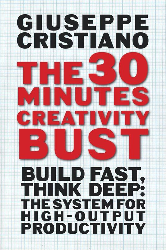 The 30 Minutes Creativity Bust: Build Fast, Think Deep: The System for High-Output Productivity
