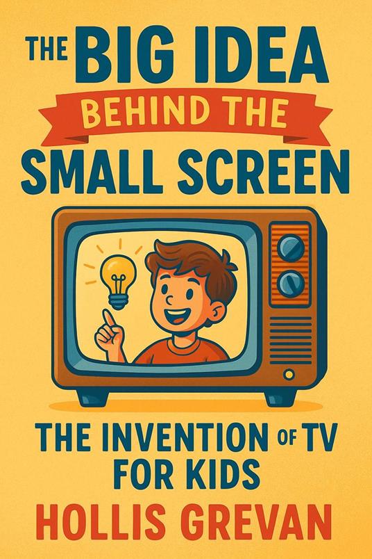 The Big Idea Behind the Small Screen: The Invention of the TV For Kids - Hollis Grevan - ebook