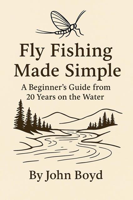Fly Fishing Made Simple: A Beginner’s Guide from 20 Years on the Water