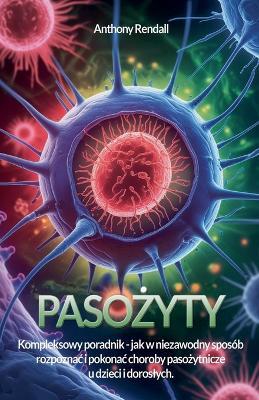 Pasożyty. Poradnik, jak rozpoznac i leczyc najczęstsze choroby odpasożytnicze - Anthony Rendall - cover