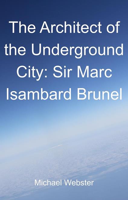 The Architect of the Underground City: Sir Marc Isambard Brunel