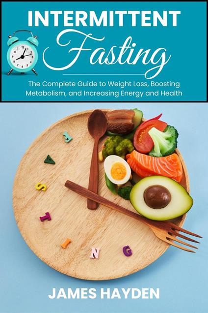 Intermittent Fasting: The Complete Guide to Weight Loss, Boosting Metabolism, and Increasing Energy and Health