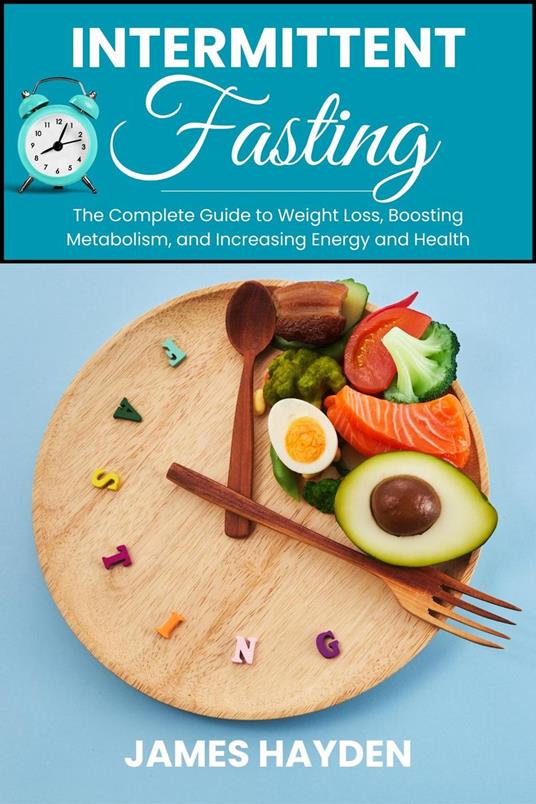 Intermittent Fasting: The Complete Guide to Weight Loss, Boosting Metabolism, and Increasing Energy and Health
