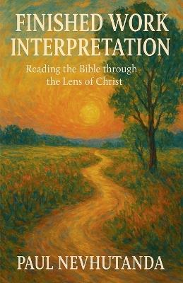 Finished Work Interpretation: Reading The Bible Through The Lens of Christ - Paul Nevhutanda - cover