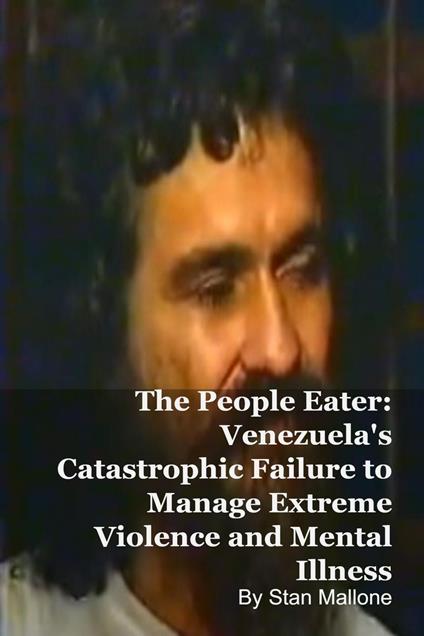 The People Eater: Venezuela's Catastrophic Failure to Manage Extreme Violence and Mental Illness