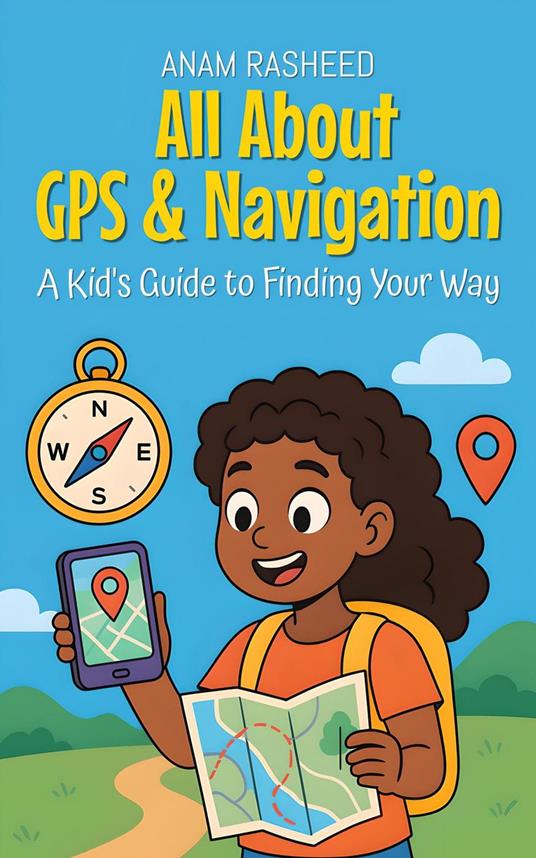 All About GPS & Navigation: A Kid's Guide to Finding Your Way - Anam Rasheed - ebook