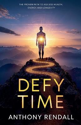 Defy Time: The Proven Path to Ageless Health, Energy, and Longevity - Anthony Rendall - cover
