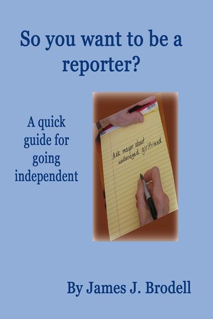 So you want to be a reporter? A quick guide for going independent - James J. Brodell - ebook