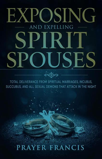 Exposing and Expelling Spirit Spouses: Total Deliverance From Spiritual Marriages, Incubus, Succubus, and All Sexual Demons That Attack in the Night
