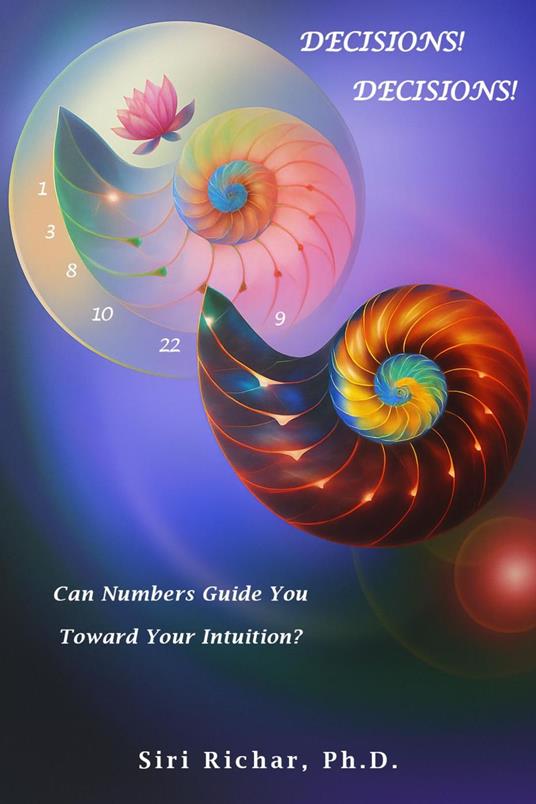 Decisions! Decisions! How To Make Them Work For You Intuitively, Systematically, and By the Number