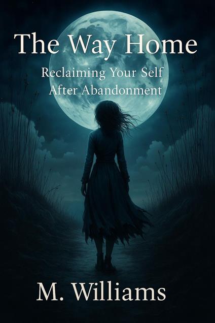 The Way Home Reclaiming Your Self After Abandonment