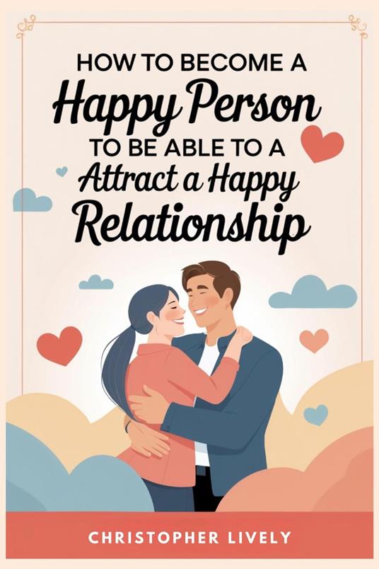 How to Become a Happy Person to Be Able to Attract a Happy Relationship