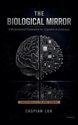 The Biological Mirror: A Philosophical Framework for Cognitive Architecture - Caspian Lux - cover