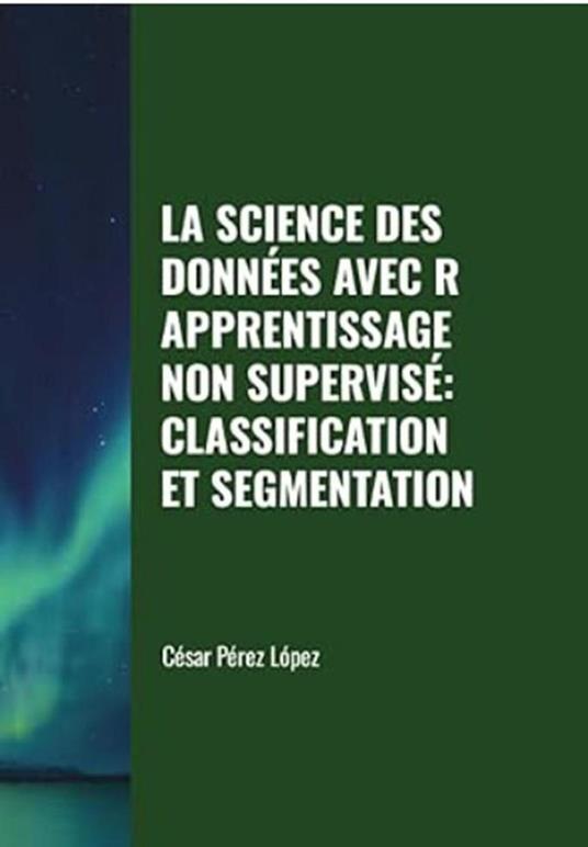 La Science des Données avec R Apprentissage non Supervisé: Classification et Segmentation