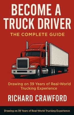 Become a Truck Driver: The Complete Guide - Richard Crawford - cover