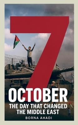 7 October: The Day That Changed the Middle East - Borna Ahadi - cover