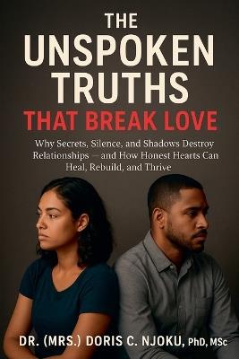 The Unspoken Truths That Break Love: Why Secrets, Silence, and Shadows Destroy Relationships - and How Honest Hearts Can Heal, Rebuild, and Thrive - Doris C Njoku - cover