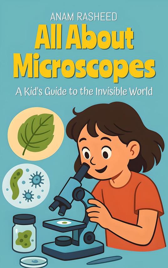 All About Microscopes: A Kid's Guide to the Invisible World - Anam Rasheed - ebook