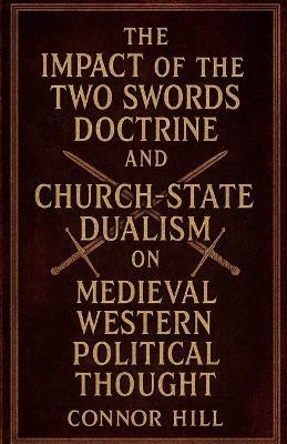 The Impact of the Two Swords Doctrine and Church-State Dualism on Medieval Western Political Thought - Connor Hill - cover