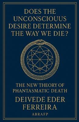 Does the Unconscious Desire Determine the Way We Die?: The New Theory of Phantasmatic Death - Deivede Eder Ferreira - cover