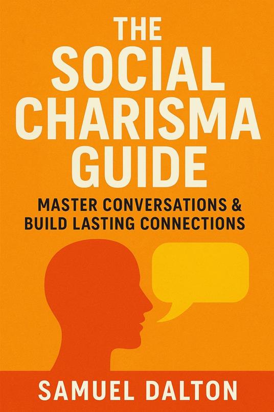 The Social Charisma Guide: Master Conversations & Build Lasting Connections