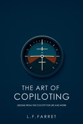 The Art of Copiloting: Lessons from the Cockpit for Life and Work - L F Farret - cover