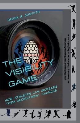 The Visibility Game: How Athletes Can Increase Their Recruiting Chances - Derek R Griffith - cover