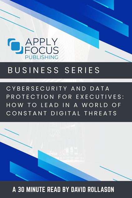 Cybersecurity and Data Protection for Executives: How to Lead in a World of Constant Digital Threats.