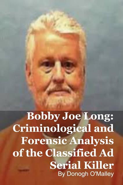 Bobby Joe Long: Criminological and Forensic Analysis of the Classified Ad Serial Killer