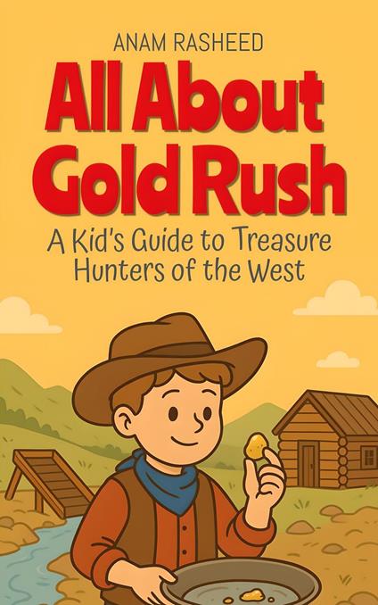 All About Gold Rush: A Kid’s Guide to Treasure Hunters of the West - Anam Rasheed - ebook
