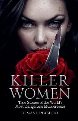 Killer Women: True Stories of the World's Most Dangerous Murderesses - Tomasz Piasecki - cover