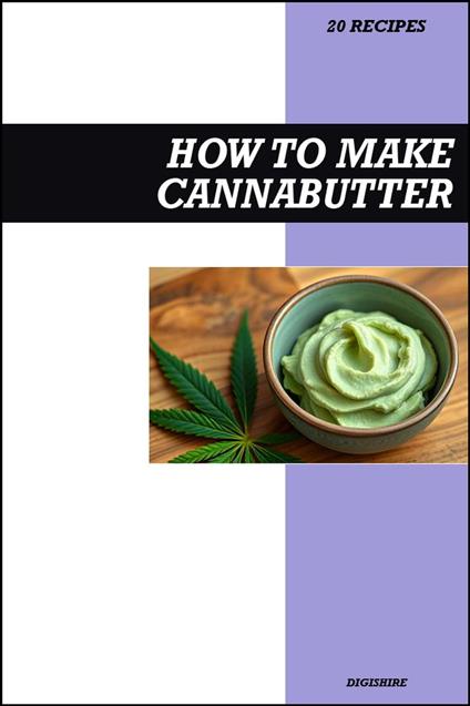 How to Make Cannabutter Cookbook: Easy Recipe Guide to Making THC Infused Cannabis & Marijuana Butter for Baking, Cooking, Dessert, and Edible Creations