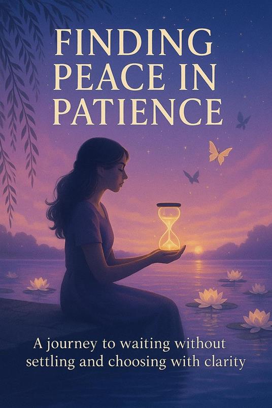 Finding Peace in Patience: A Journey to Waiting Without Settling and Choosing With Clarity
