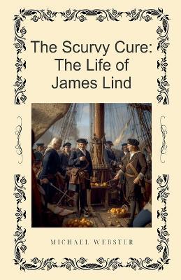 The Scurvy Cure: The Life of James Lind - Michael Webster - cover