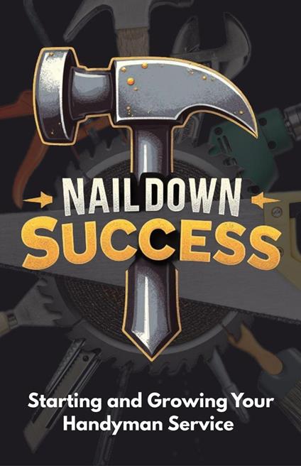 Nail Down Success: Starting and Growing Your Handyman Service