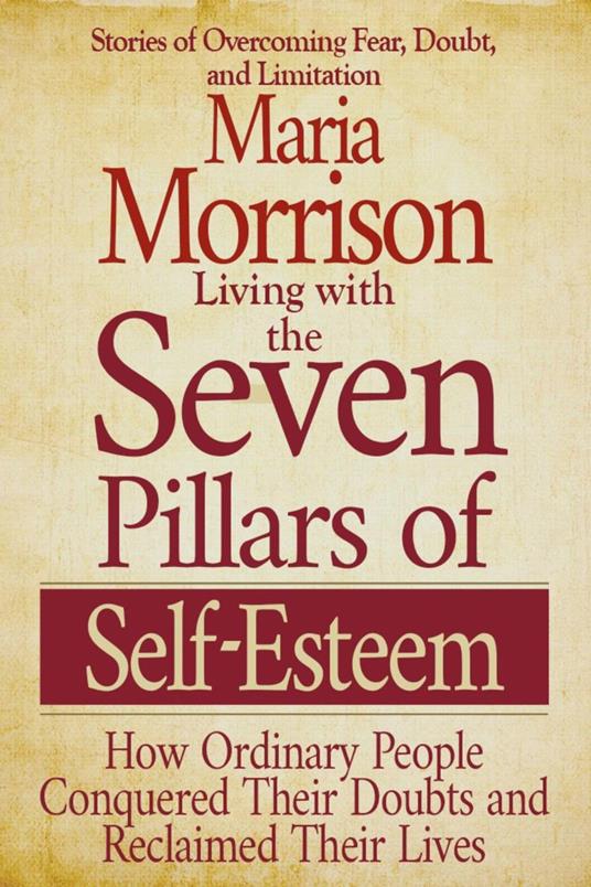 Living With the Seven Pillars of Self-Esteem - "How Ordinary People Conquered Their Doubts and Reclaimed Their Lives"
