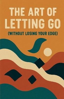 The Art of Letting Go (Without Losing Your Edge) - Neil J Milliner - cover