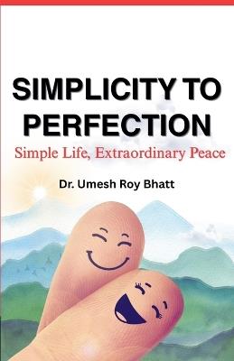 Simplicity To Perfection: Simple Life, Extraordinary Peace - Umesh Roy Bhatt - cover