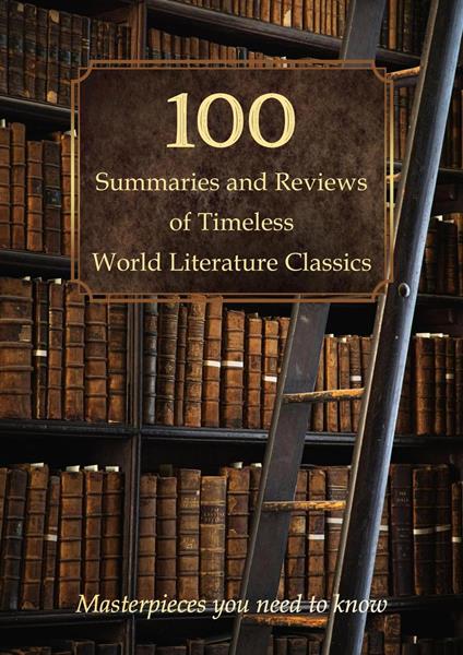 100 Summaries and Reviews of Timeless World Literature Classics: Masterpieces You Need to Know