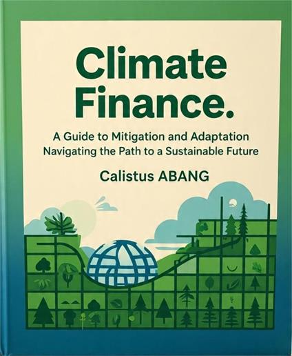 Climate Finance: A Guide to Mitigation and Adaptation. Navigating the Path to a Sustainable Future