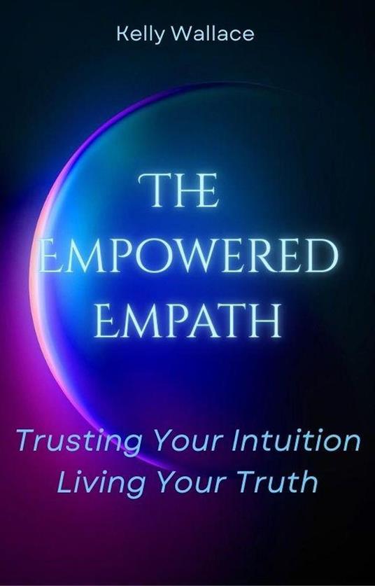 The Empowered Empath: Trusting Your Intuition, Living Your Truth