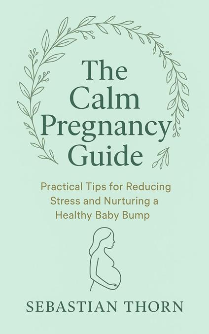 The Calm Pregnancy Guide : Practical Tips for Reducing Stress and Nurturing a Healthy Baby Bump