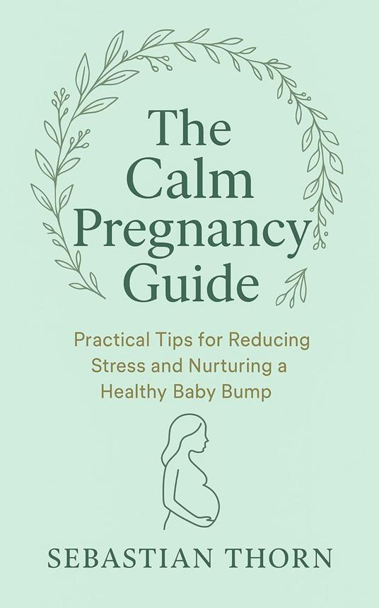 The Calm Pregnancy Guide : Practical Tips for Reducing Stress and Nurturing a Healthy Baby Bump