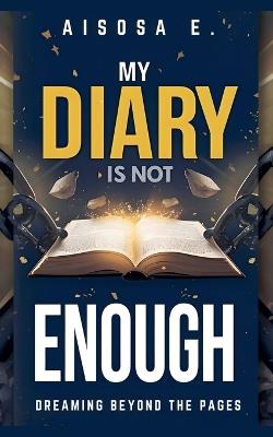 My Diary Is Not Enough - Dreaming Beyond the Pages - Aisosa E - cover
