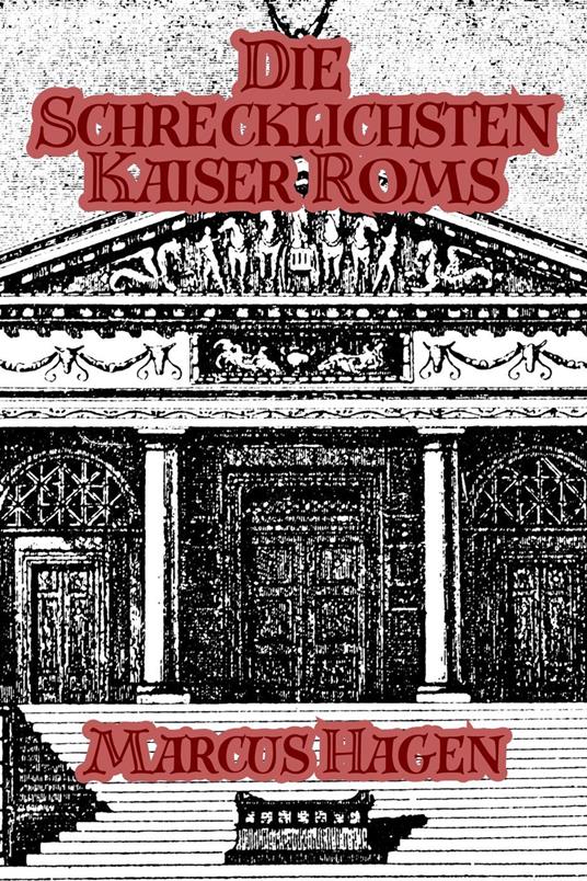 Die Schrecklichsten Kaiser Roms