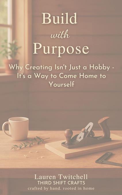 Build with Purpose: Why Creating Isn’t Just a Hobby – It’s a Way to Come Home to Yourself